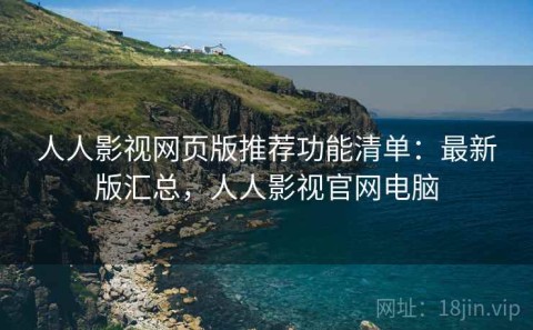 人人影视网页版推荐功能清单：最新版汇总，人人影视官网电脑