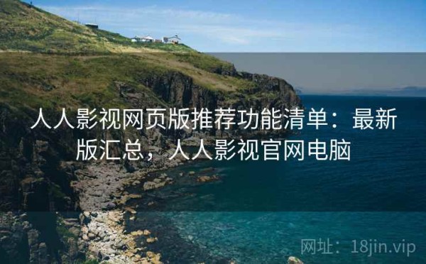 人人影视网页版推荐功能清单：最新版汇总，人人影视官网电脑
