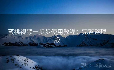 蜜桃视频一步步使用教程：完整整理版