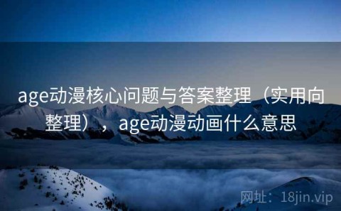 age动漫核心问题与答案整理（实用向整理），age动漫动画什么意思