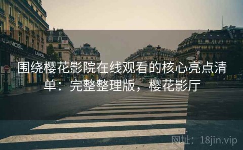 围绕樱花影院在线观看的核心亮点清单：完整整理版，樱花影厅
