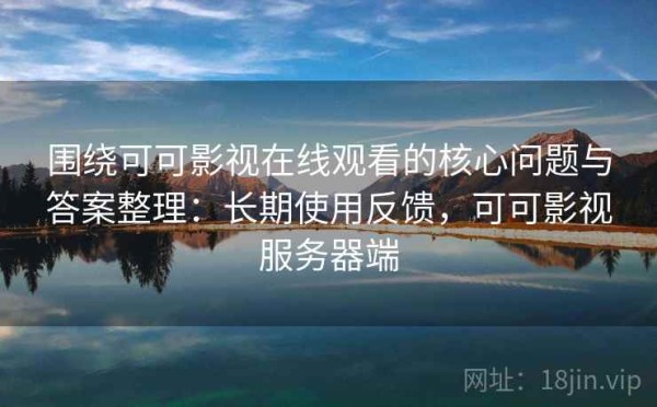 围绕可可影视在线观看的核心问题与答案整理：长期使用反馈，可可影视服务器端