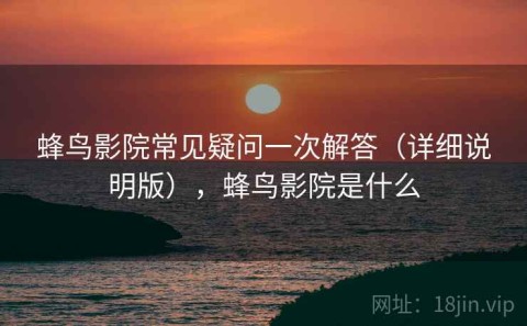 蜂鸟影院常见疑问一次解答（详细说明版），蜂鸟影院是什么
