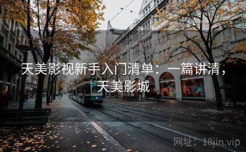 天美影视新手入门清单：一篇讲清，天美影城