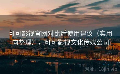 可可影视官网对比后使用建议（实用向整理），可可影视文化传媒公司