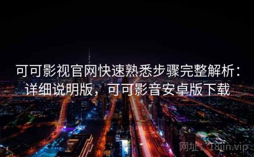 可可影视官网快速熟悉步骤完整解析：详细说明版，可可影音安卓版下载