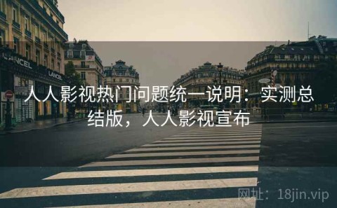 人人影视热门问题统一说明：实测总结版，人人影视宣布