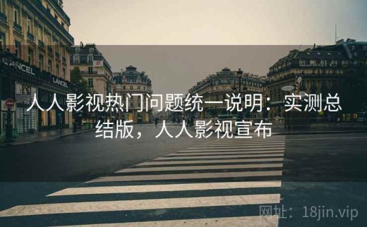 人人影视热门问题统一说明：实测总结版，人人影视宣布