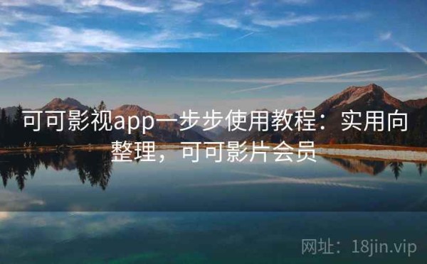 可可影视app一步步使用教程：实用向整理，可可影片会员