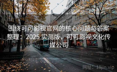 围绕可可影视官网的核心问题与答案整理：2025 实测版，可可影视文化传媒公司
