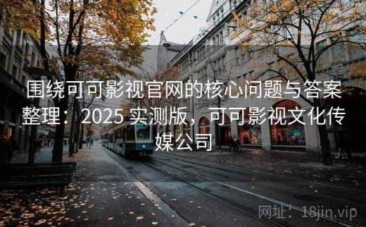 围绕可可影视官网的核心问题与答案整理：2025 实测版，可可影视文化传媒公司