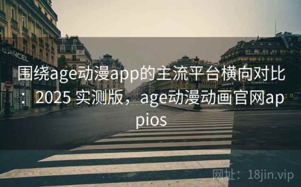 围绕age动漫app的主流平台横向对比：2025 实测版，age动漫动画官网appios