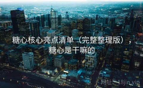 糖心核心亮点清单（完整整理版），糖心是干嘛的