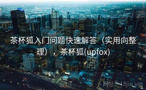 茶杯狐入门问题快速解答（实用向整理），茶杯狐(upfox)