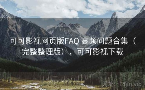可可影视网页版FAQ 高频问题合集（完整整理版），可可影视下载