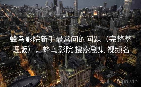 蜂鸟影院新手最常问的问题（完整整理版），蜂鸟影院 搜索剧集 视频名