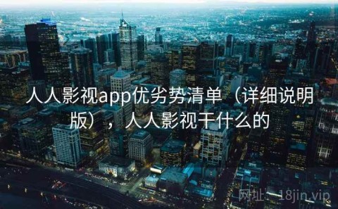 人人影视app优劣势清单（详细说明版），人人影视干什么的