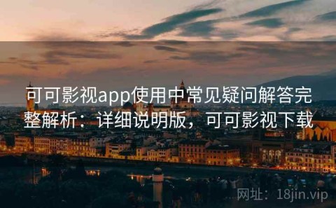 可可影视app使用中常见疑问解答完整解析：详细说明版，可可影视下载