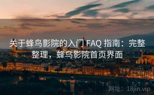 关于蜂鸟影院的入门 FAQ 指南：完整整理，蜂鸟影院首页界面