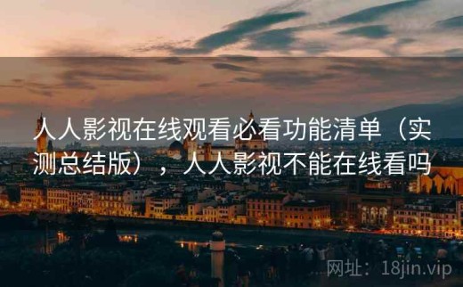 人人影视在线观看必看功能清单（实测总结版），人人影视不能在线看吗