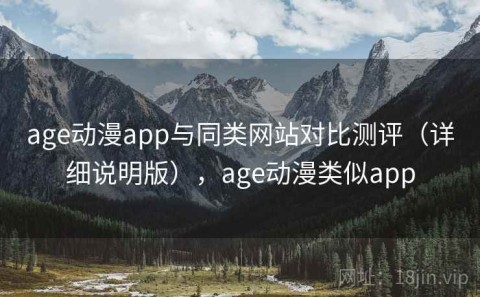 age动漫app与同类网站对比测评（详细说明版），age动漫类似app