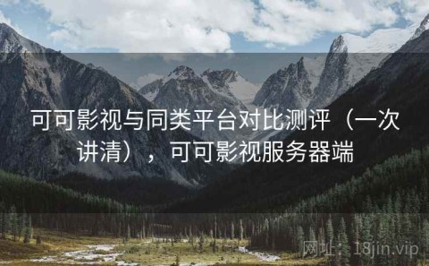 可可影视与同类平台对比测评（一次讲清），可可影视服务器端