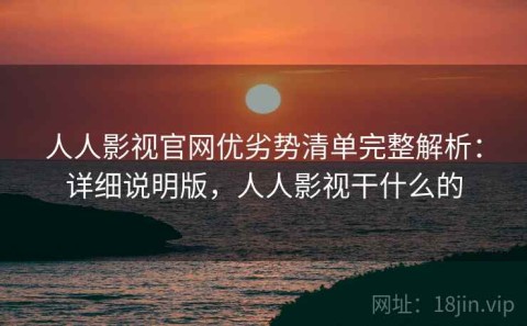 人人影视官网优劣势清单完整解析：详细说明版，人人影视干什么的