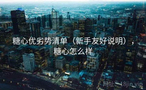 糖心优劣势清单（新手友好说明），糖心怎么样