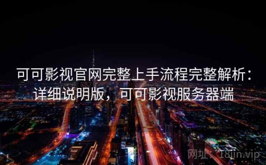 可可影视官网完整上手流程完整解析：详细说明版，可可影视服务器端