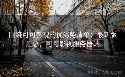 围绕可可影视的优劣势清单：最新版汇总，可可影视服务器端