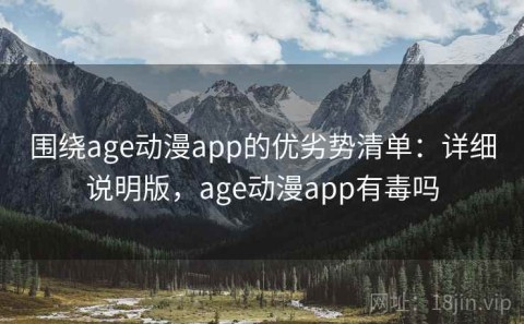 围绕age动漫app的优劣势清单：详细说明版，age动漫app有毒吗