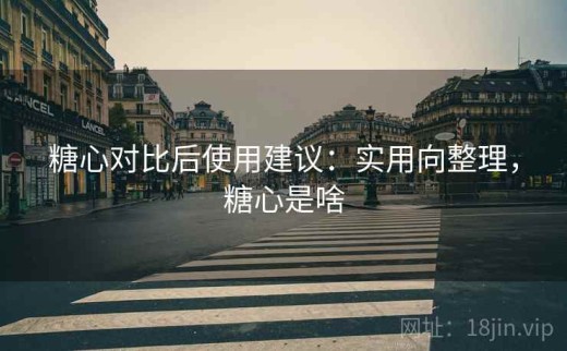 糖心对比后使用建议：实用向整理，糖心是啥