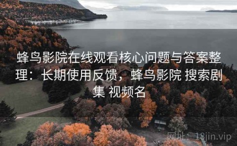 蜂鸟影院在线观看核心问题与答案整理：长期使用反馈，蜂鸟影院 搜索剧集 视频名