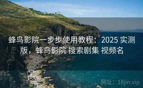 蜂鸟影院一步步使用教程：2025 实测版，蜂鸟影院 搜索剧集 视频名