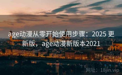 age动漫从零开始使用步骤：2025 更新版，age动漫新版本2021