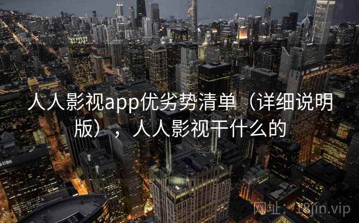 人人影视app优劣势清单（详细说明版），人人影视干什么的