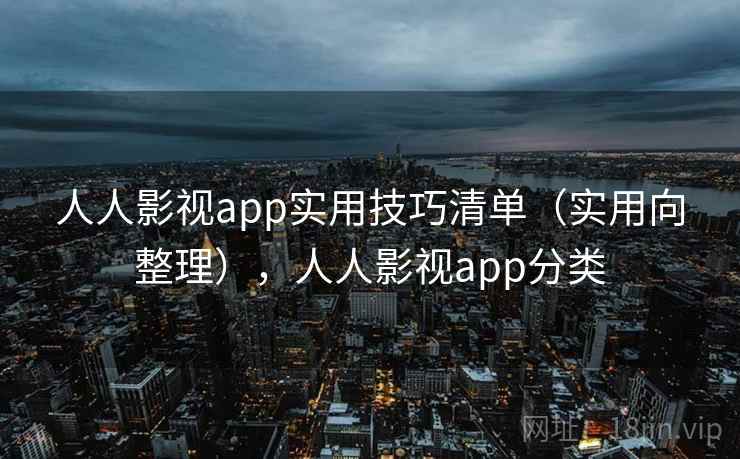 人人影视app实用技巧清单(实用向整理),人人影视app分类 人人影视app实用技巧清单(实用向整理),人人影视app分类