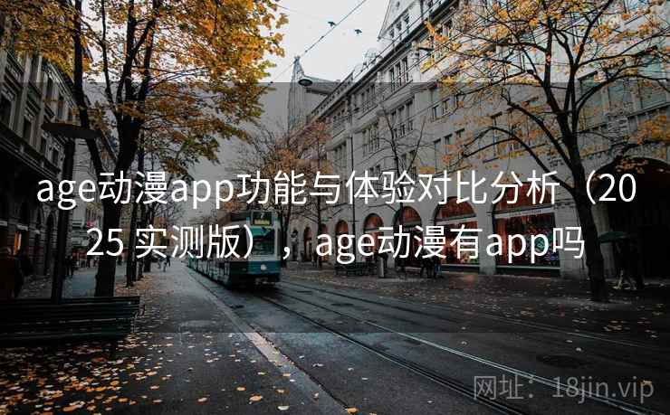 age动漫app功能与体验对比分析(2025 实测版),age动漫有app吗 age动漫app功能与体验对比分析(2025 实测版),age动漫有app吗