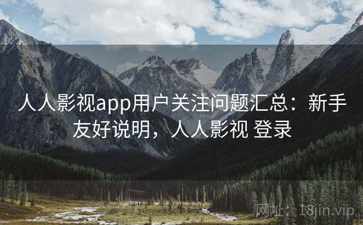 人人影视app用户关注问题汇总:新手友好说明,人人影视 登录 人人影视app用户关注问题汇总:新手友好说明,人人影视 登录