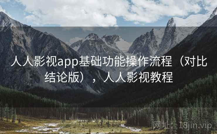人人影视app基础功能操作流程(对比结论版),人人影视教程 人人影视app基础功能操作流程(对比结论版),人人影视教程