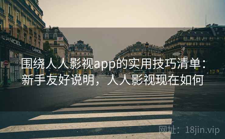 围绕人人影视app的实用技巧清单：新手友好说明，人人影视现在如何