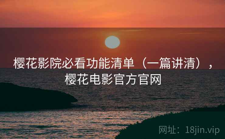 樱花影院必看功能清单（一篇讲清），樱花电影官方官网