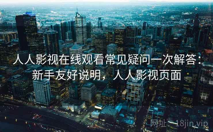 人人影视在线观看常见疑问一次解答:新手友好说明,人人影视页面 人人影视在线观看常见疑问一次解答:新手友好说明,人人影视页面