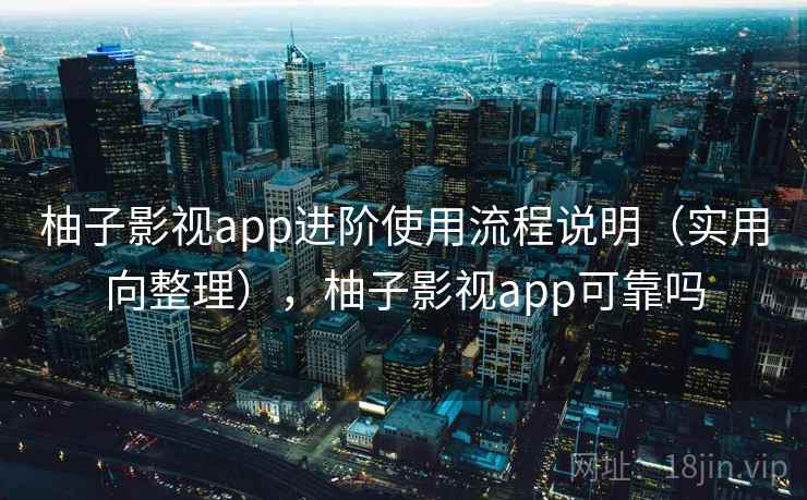 柚子影视app进阶使用流程说明(实用向整理),柚子影视app可靠吗 柚子影视app进阶使用流程说明(实用向整理),柚子影视app可靠吗