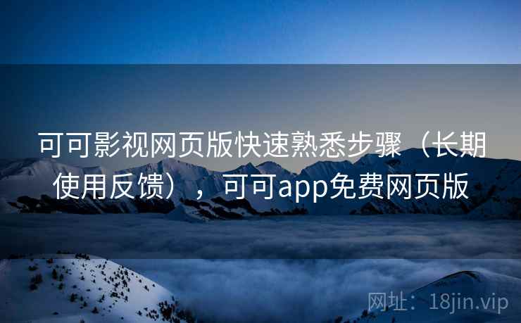 可可影视网页版快速熟悉步骤(长期使用反馈),可可app免费网页版 可可影视网页版快速熟悉步骤(长期使用反馈),可可app免费网页版