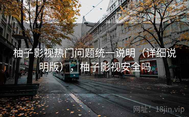 柚子影视热门问题统一说明(详细说明版),柚子影视安全吗 柚子影视热门问题统一说明(详细说明版),柚子影视安全吗