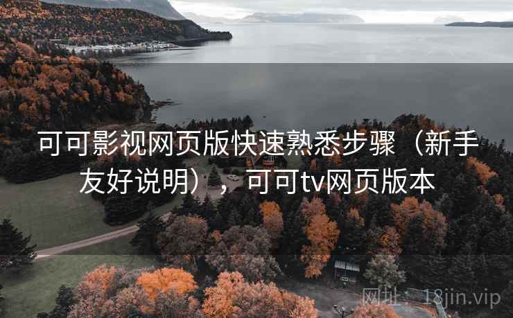 可可影视网页版快速熟悉步骤(新手友好说明),可可tv网页版本 可可影视网页版快速熟悉步骤(新手友好说明),可可tv网页版本