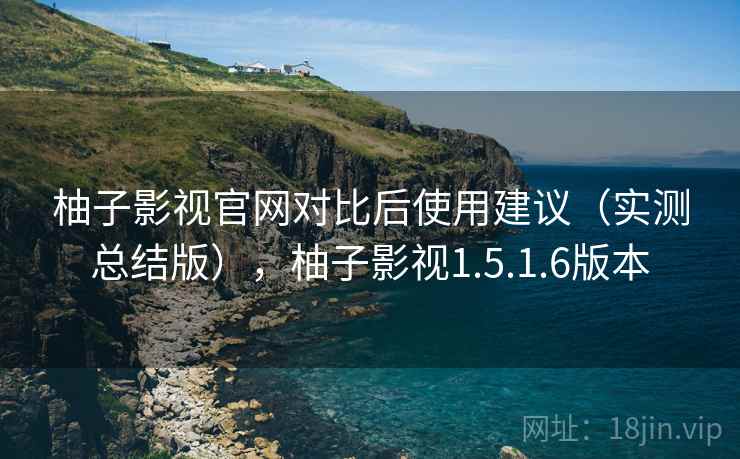 柚子影视官网对比后使用建议(实测总结版),柚子影视1.5.1.6版本 柚子影视官网对比后使用建议(实测总结版),柚子影视1.5.1.6版本