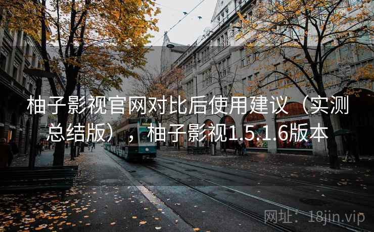 柚子影视官网对比后使用建议(实测总结版),柚子影视1.5.1.6版本 柚子影视官网对比后使用建议(实测总结版),柚子影视1.5.1.6版本