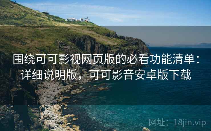 围绕可可影视网页版的必看功能清单:详细说明版,可可影音安卓版下载 围绕可可影视网页版的必看功能清单:详细说明版,可可影音安卓版下载